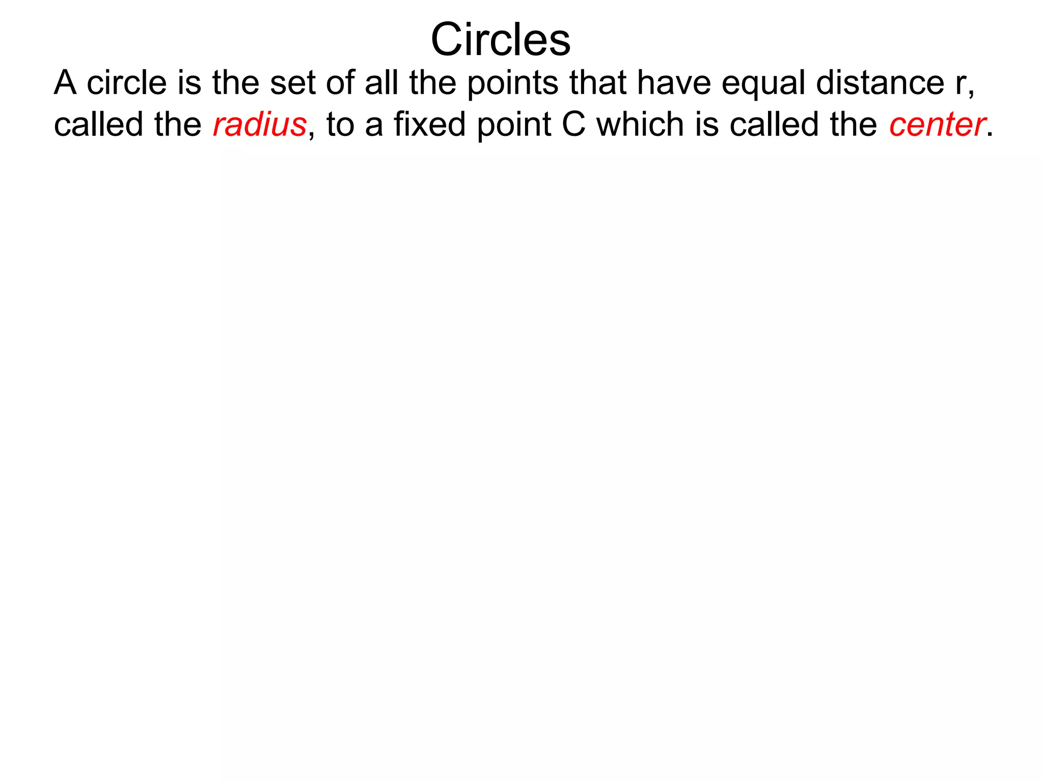 Circles
A circle is the set of all the points that have equal distance r,
called the radius, to a fixed point C which is called the center.
 