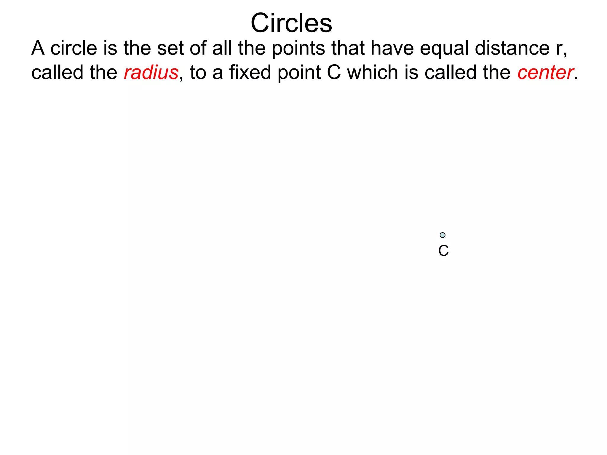 Circles
A circle is the set of all the points that have equal distance r,
called the radius, to a fixed point C which is called the center.
C
 
