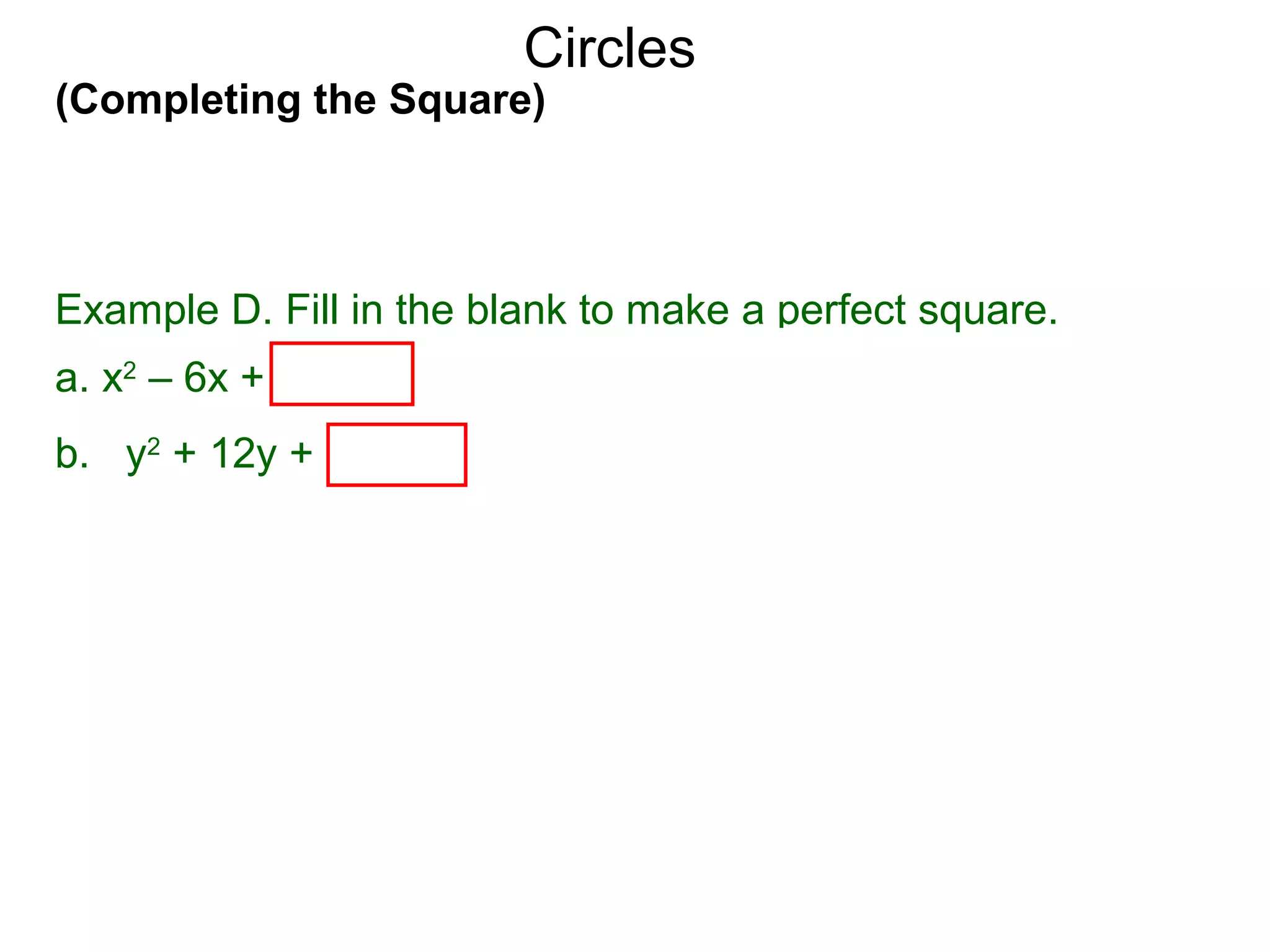 (Completing the Square)
Circles
Example D. Fill in the blank to make a perfect square.
a. x2
– 6x + (–6/2)2
= x2
– 6x + 9 = (x – 3)2
b. y2
+ 12y + (12/2)2
= y2
+ 12y + 36 = ( y + 6)2
 