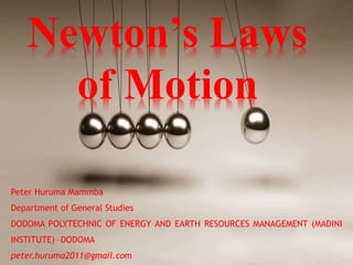 Newton’s Laws
of Motion
Peter Huruma Mammba
Department of General Studies
DODOMA POLYTECHNIC OF ENERGY AND EARTH RESOURCES MANAGEMENT (MADINI
INSTITUTE) –DODOMA
peter.huruma2011@gmail.com
 