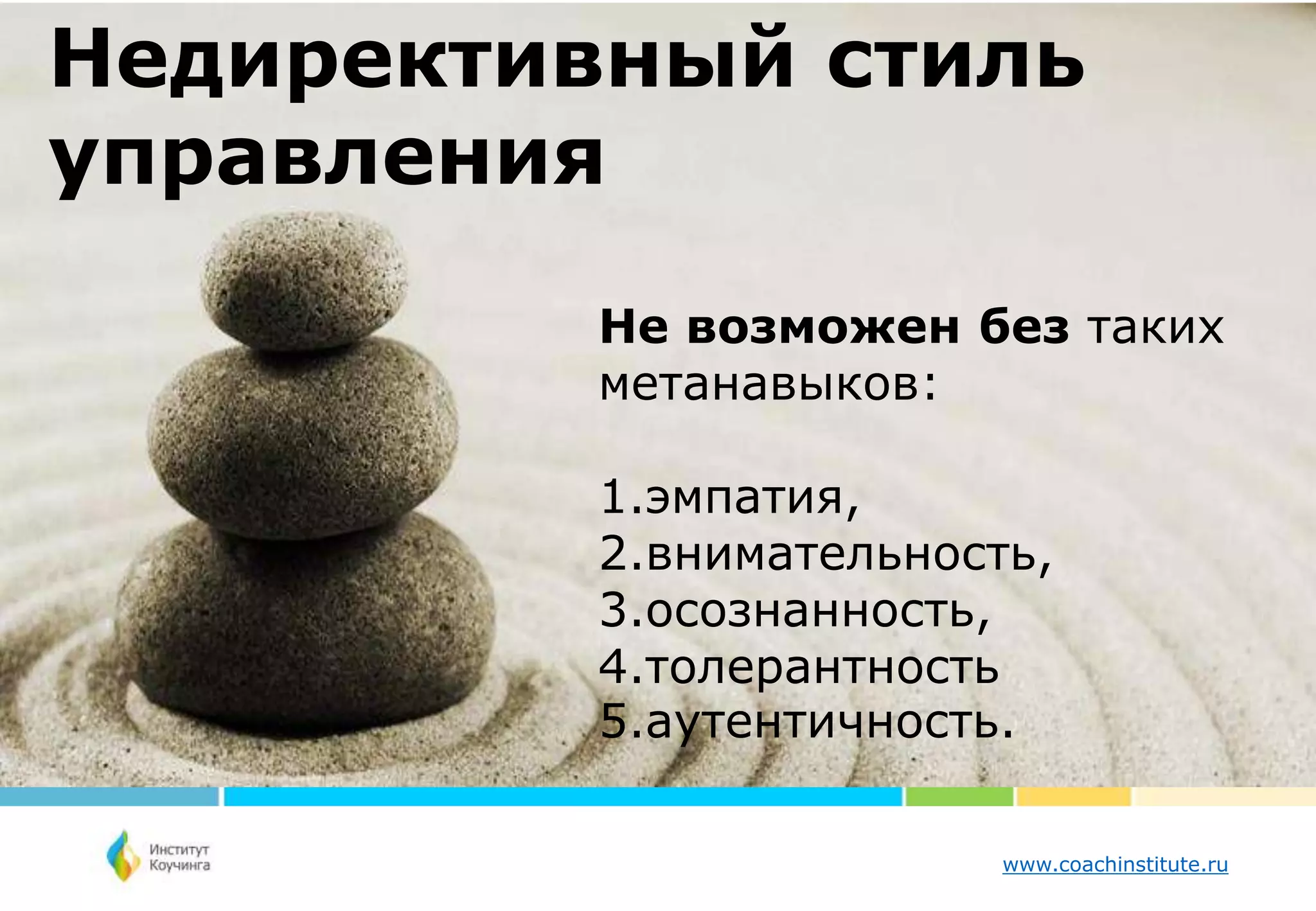 www.coachinstitute.ru
Не возможен без таких
метанавыков:
1.эмпатия,
2.внимательность,
3.осознанность,
4.толерантность
5.аутентичность.
Недирективный стиль
управления
 