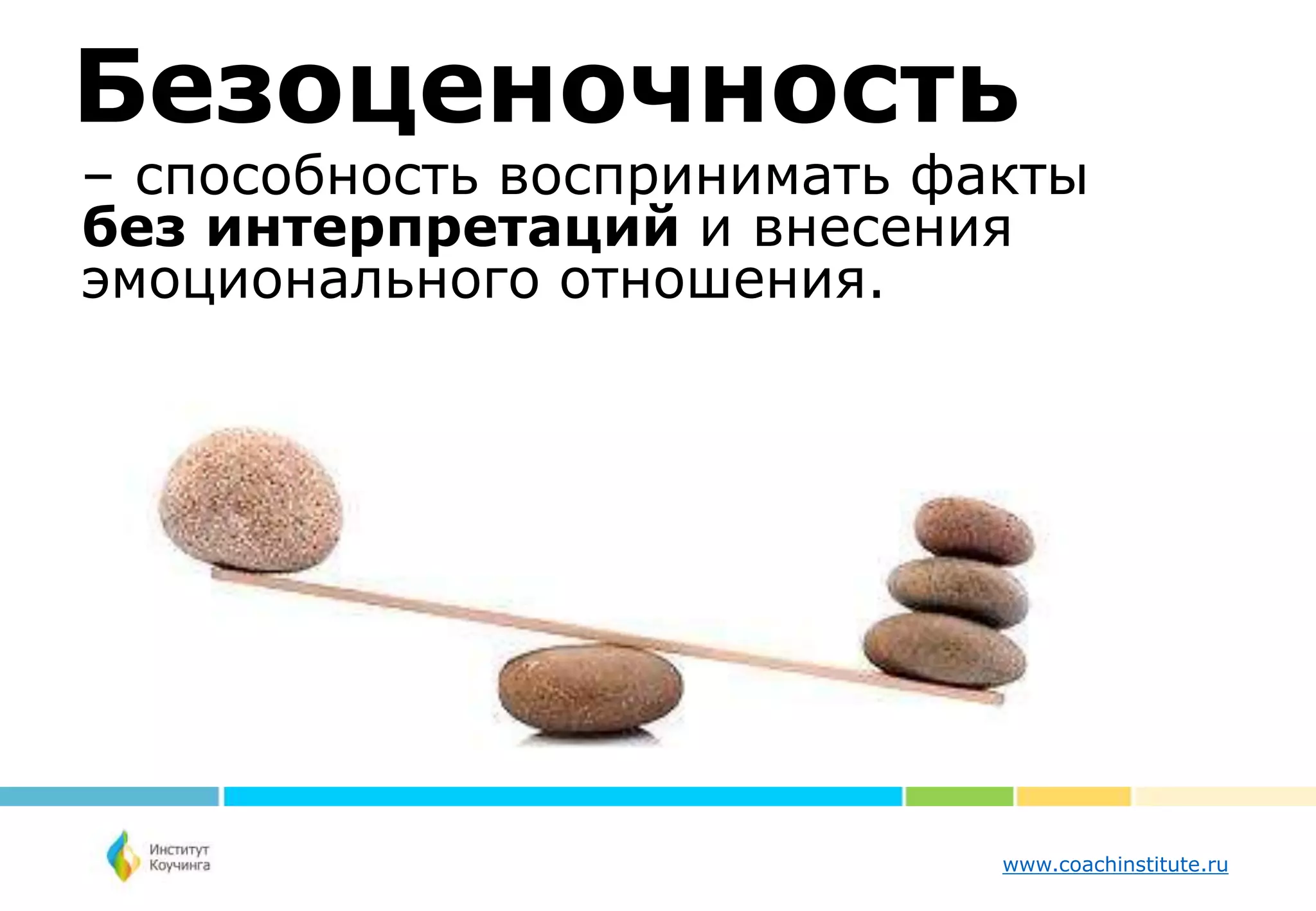 www.coachinstitute.ru
Безоценочность
– способность воспринимать факты
без интерпретаций и внесения
эмоционального отношения.
 