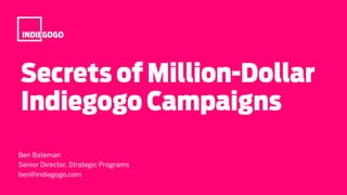 © Copyright Indiegogo. All rights reserved. Confidential & proprietary.
Secrets of Million-Dollar
Indiegogo Campaigns
Ben Bateman
Senior Director, Strategic Programs
ben@indiegogo.com
 