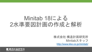 株式会社 構造計画研究所
Minitabスタッフ
株式会社 構造計画研究所
Minitabスタッフ
Minitab 18による
2水準要因計画の作成と解析
1
http://www.kke.co.jp/minitab/
 