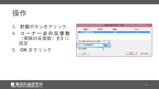 操作
3. 計画ボタンをクリック
4. コ ー ナ ー 点 の 反 復 数
（実験の反復数）を3 に
設定
5. OK をクリック
10
 
