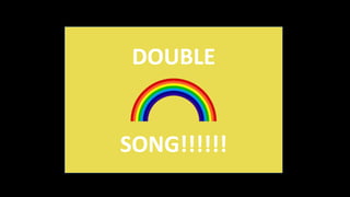 DOUBLE
SONG!!!!!!
 