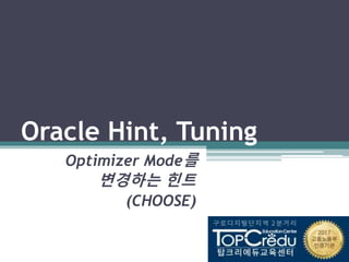 Oracle Hint, Tuning
Optimizer Mode를
변경하는 힌트
(CHOOSE)
 