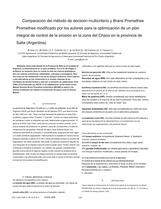 Comparación del método de decisión multicriterio y Brans Promethee
Promethee modificado por los autores para la optimización de un plan
integral de control de la erosión en la zona del Chaco en la provincia de
Salta (Argentina)
JB Grau (1), JM Antón (1), F. Colombo (2), L. de los Ríos (2), JM Cisneros (3), A. Tarquis (1)
(1) ETSI Agrónomos- Universidad Politécnica de Madrid (España) (2) Escuela de Negocios- Universidad Católica de
Salta (Argentina) (3) Facultad de Agronomía y Veterinaria-Universidad Nacional de Río Cuarto (Argentina)
E-mail: j.grau@upm.es
Abstracto- Chaco está situado en la Provincia de Salta en el noroeste deAbstracto- Chaco está situado en la Provincia de Salta en el noroeste de
Argentina. La desertificación es un gran problema. Con el fin de mitigar el
problema, es necesario tener en cuenta no sólo los criterios pedológicos,
pero los criterios económicos, ambientales, culturales y sociológicos. Seis
sub zonas se han establecido a raíz de los estudios anteriores. Ocho criterios
y seis alternativas se han introducido en el modelo. Después de los
resultados del estudio llevado a cabo por un proyecto de colaboración entre
UPM y UCS financiado por AECID (1) se establecieron varios matriz inicial.
Método Decisión Brans Promethee multicriterio (MCDM) se aplicó y los
autores modificado ese método la introducción de pesos como en Electre
Método.
YO. yo INTRODUCCIÓNyo INTRODUCCIÓN
La provincia de Salta tiene 155.000 km 2 y 1 millón de población, es en NW deLa provincia de Salta tiene 155.000 km 2 y 1 millón de población, es en NW deLa provincia de Salta tiene 155.000 km 2 y 1 millón de población, es en NW de
Argentina (NOA) que tienen alrededor de las latitudes 25ºS, que tiene la lluvia
de 400 y 800 mm / año. Tiene una baja densidad de población en pequeñas
ciudades y lugares indios “Puestos” o “colonias”. Cuenta con bajos estándares
de carreteras y tiene un ambiente que está “deteriorando progresivamente”. El
agua es el factor más crítico, tanto para el consumo humano y animal, como
para el sistema de producción en general y para las inundaciones y la falta de
infraestructuras apropiadas. Además del agua, otros factores tienen una
influencia importante en la erosión y la desertificación progresiva de esta región
y el medio ambiente degradación. Históricamente la explotación humana de los
bosques naturales a utilizar en el tren y otras actividades produjo un proceso de
degradación del medio ambiente. Más tarde, la población autóctona seguido de
una extracción de la madera irracional sobre el pasto como "modus vivendi" que
contribuye a empeorar la situación. En realidad, las granjas y explotaciones
grandes monocultivos en algunos lugares no dan solución al problema de la
desertificación. Sólo un plan de integral teniendo en cuenta todos los factores
involucrados y las diferencias entre sub zonas será un punto inicial para cambiar
la dirección del proceso de desertificación.
A. Criterios, alternativas y subzonasA. Criterios, alternativas y subzonas
Se definieron los siguientes ocho criterios:
La erosión del agua (WE): La erosión del agua es importante. Los índices deLa erosión del agua (WE): La erosión del agua es importante. Los índices de
erosión de agua relativos figuras en la matriz de decisión.
erosión eólica (EE): Los vientos erosionan, el transporte y depósitoerosión eólica (EE): Los vientos erosionan, el transporte y depósito
materiales y son agentes eficaces en varias zonas de esta región.
Servicio de ejecución (SI): Ellos se han establecido teniendo en cuenta laServicio de ejecución (SI): Ellos se han establecido teniendo en cuenta la
opinión de los actores.
Recursos de agua (WR): Por cada alternativa se han considerado y losRecursos de agua (WR): Por cada alternativa se han considerado y los
resultados relativos se han tenido en este criterio.
beneficios económicos EB): Los beneficios económicos relativos usando cadabeneficios económicos EB): Los beneficios económicos relativos usando cada
alternativa en un período de 25 años se han obtenido como se muestra en la
matriz con las figuras de 1 a 10.
Mano de potencia (HP): Hemos considerado que sería satisfactoriaMano de potencia (HP): Hemos considerado que sería satisfactoria
para dar empleo a la mayoría de los que la población. Para ello, hemos
considerado este criterio de “más es mejor” tipo.
Impactos ambientales (EI): Han sido considerados en cada sub zonaImpactos ambientales (EI): Han sido considerados en cada sub zona
del impacto ambiental de acuerdo con la alternativa adoptada.
La aceptación social (ES): Las cifras incluidas en este criterio se han obtenido aLa aceptación social (ES): Las cifras incluidas en este criterio se han obtenido a
partir de los resultados de los diferentes foros y el cumplimiento con las
instituciones, las organizaciones y las personas nativas.
Cinco alternativas se han conservado:
UN) bosque autóctono: principalmente “Quebracho Blanco” y “QuebrachoUN) bosque autóctono: principalmente “Quebracho Blanco” y “QuebrachoUN) bosque autóctono: principalmente “Quebracho Blanco” y “Quebracho
Colorado” especies forestales.
SEGUNDO) bosque de alto valor: principalmente teca, ébano, nogal, cerezo,SEGUNDO) bosque de alto valor: principalmente teca, ébano, nogal, cerezo,SEGUNDO) bosque de alto valor: principalmente teca, ébano, nogal, cerezo,
guayacán, eucalipto, etc.
DO) granjas tradicionales con amplia agricultura y ganadería mezcladoDO) granjas tradicionales con amplia agricultura y ganadería mezcladoDO) granjas tradicionales con amplia agricultura y ganadería mezclado
con bosque autóctono modificado y varias plantas de forrajeo.
RE) Crop Control de la erosión con el uso de la agricultura.RE) Crop Control de la erosión con el uso de la agricultura.
MI) Control de la erosión de los cultivos con uso industrial (biomasa).MI) Control de la erosión de los cultivos con uso industrial (biomasa).
Después de la experiencia y reconocer el local, el área se ha dividido
en 6 subzonas: Las Lajitas, La Estrella, Pichanal, Martin Hickmann,en 6 subzonas: Las Lajitas, La Estrella, Pichanal, Martin Hickmann,en 6 subzonas: Las Lajitas, La Estrella, Pichanal, Martin Hickmann,
Rivadavia Banda Sur y Joaquín
V. Gonzalez.
II. METODOLOGÍA
Hemos utilizado el Ordenamiento de Preferencias método de la organización (el método
PROMETHEE de criterios múltiples de la toma de decisiones) por Ref. [4, 13, 14]. Este es
un método de ranking superior, como
516978-1-4244-3760-3 / 09 / $ 25.00 C © IEEE 2009© IEEE 2009
 