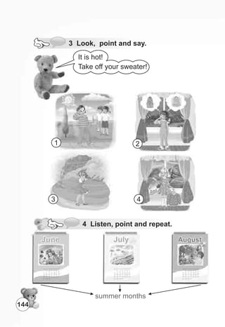 summer months
It is hot!
Take off your sweater!
4 Listen, point and repeat.
1 2
3 4
144
3 Look, point and say.
 