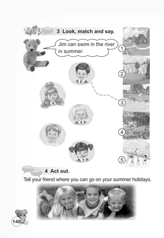 Jim can swim in the river
in summer.
4 Act out.
Tell your friend where you can go on your summer holidays.
3 Look, match and say.
1
2
3
4
5
148
 