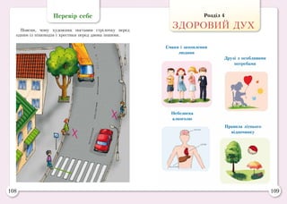108 109
Розділ 4
ЗДОРОВИЙ ДУХ
Перевір себе
Поясни, чому художник поставив стрілочку перед
одним із пішоходів і хрестики перед двома іншими.
Смаки і захоплення
людини
Правила літнього
відпочинку
Друзі з особливими
потребами
Небезпека
алкоголю
 