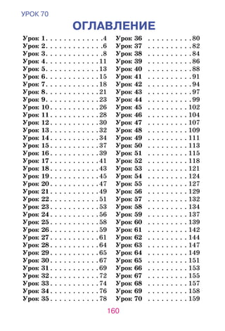160
УРОК 70
ОГЛАВЛЕНИЕ
Урок 1. . . . . . . . . . . . . 4
Урок 2. . . . . . . . . . . . . 6
Урок 3. . . . . . . . . . . . . 8
Урок 4. . . . . . . . . . . . 11
Урок 5. . . . . . . . . . . . 13
Урок 6. . . . . . . . . . . . 15
Урок 7. . . . . . . . . . . . 18
Урок 8. . . . . . . . . . . . 21
Урок 9. . . . . . . . . . . . 23
Урок 10. . . . . . . . . . . 26
Урок 11. . . . . . . . . . . 28
Урок 12. . . . . . . . . . . 30
Урок 13. . . . . . . . . . . 32
Урок 14. . . . . . . . . . . 34
Урок 15. . . . . . . . . . . 37
Урок 16. . . . . . . . . . . 39
Урок 17. . . . . . . . . . . 41
Урок 18. . . . . . . . . . . 43
Урок 19. . . . . . . . . . . 45
Урок 20. . . . . . . . . . . 47
Урок 21. . . . . . . . . . . 49
Урок 22. . . . . . . . . . . 51
Урок 23. . . . . . . . . . . 53
Урок 24. . . . . . . . . . . 56
Урок 25. . . . . . . . . . . 58
Урок 26. . . . . . . . . . . 59
Урок 27. . . . . . . . . . . 61
Урок 28. . . . . . . . . . . 64
Урок 29. . . . . . . . . . . 65
Урок 30. . . . . . . . . . . 67
Урок 31. . . . . . . . . . . 69
Урок 32. . . . . . . . . . . 72
Урок 33. . . . . . . . . . . 74
Урок 34. . . . . . . . . . . 76
Урок 35. . . . . . . . . . . 78
Урок 36	 . . . . . . . . . . 80
Урок 37	 . . . . . . . . . . 82
Урок 38	 . . . . . . . . . . 84
Урок 39	 . . . . . . . . . . 86
Урок 40	 . . . . . . . . . . 88
Урок 41	 . . . . . . . . . . 91
Урок 42	 . . . . . . . . . . 94
Урок 43	 . . . . . . . . . . 97
Урок 44	 . . . . . . . . . . 99
Урок 45	 . . . . . . . . .  102
Урок 46	 . . . . . . . . .  104
Урок 47	 . . . . . . . . .  107
Урок 48	 . . . . . . . . .  109
Урок 49	 . . . . . . . . .  111
Урок 50	 . . . . . . . . .  113
Урок 51	 . . . . . . . . .  115
Урок 52	 . . . . . . . . .  118
Урок 53	 . . . . . . . . .  121
Урок 54	 . . . . . . . . .  124
Урок 55	 . . . . . . . . .  127
Урок 56	 . . . . . . . . .  129
Урок 57	 . . . . . . . . .  132
Урок 58	 . . . . . . . . .  134
Урок 59	 . . . . . . . . .  137
Урок 60	 . . . . . . . . .  139
Урок 61	 . . . . . . . . .  142
Урок 62	 . . . . . . . . .  144
Урок 63	 . . . . . . . . .  147
Урок 64	 . . . . . . . . .  149
Урок 65	 . . . . . . . . .  151
Урок 66	 . . . . . . . . .  153
Урок 67	 . . . . . . . . .  155
Урок 68	 . . . . . . . . .  157
Урок 69	 . . . . . . . . .  158
Урок 70	 . . . . . . . . .  159
 
