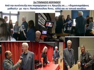 2o ΓΥΜΝΑΣΙΟ ΚΟΡΙΝΘΟΥ
Από την συνέντευξη που παραχώρησε ο κ. Κριμιζής σε….. «δημοσιογράφους
μαθητές» με την κ. Παπαδοπούλου Άννυ, αλλά και σε τοπικά κανάλια.
 