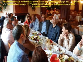 Το ΕΥΧΑΡΙΣΤΗΡΙΟ & ΑΠΟΧΑΙΡΕΤΙΣΤΗΡΙΟ γεύμα που δόθηκε προς τιμήν του υψηλού
προσκεκλημένου του 2ου ΓΥΜΝΑΣΙΟΥ ΚΟΡΙΝΘΟΥ του Αστροφυσικού της NASA
κ. ΣΤΑΜΑΤΗ ΚΡΙΜΙΖΗ.
 