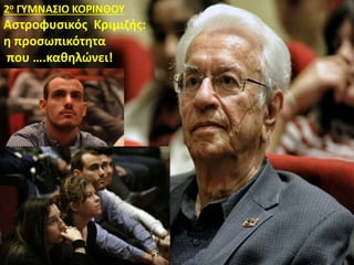 2ο ΓΥΜΝΑΣΙΟ ΚΟΡΙΝΘΟΥ
Αστροφυσικός Κριμιζής:
η προσωπικότητα
που ….καθηλώνει!
 