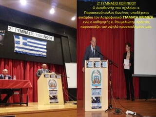 2ο ΓΥΜΝΑΣΙΟ ΚΟΡΙΝΘΟΥ
Ο Διευθυντής του σχολείου κ.
Παρασκευόπουλος Κων/νος, υποδέχεται
εγκάρδια τον Αστροφυσικό ΣΤΑΜΑΤΗ ΚΡΙΜΙΖΗ,
ενώ ο καθηγητής κ. Ρουμελιώτης Χρήστος
παρουσιάζει τον υψηλό προσκεκλημένο μας.
 