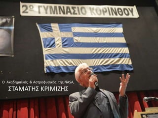 Ο Ακαδημαϊκός & Αστροφυσικός της NASA,
ΣΤΑΜΑΤΗΣ ΚΡΙΜΙΖΗΣ
 