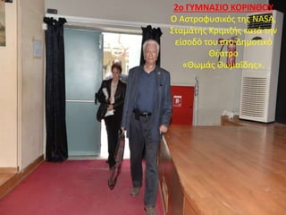 2o ΓΥΜΝΑΣΙΟ ΚΟΡΙΝΘΟΥ
Ο Αστροφυσικός της NASA,
Σταμάτης Κριμιζής κατά την
είσοδό του στο Δημοτικό
Θέατρο
«Θωμάς Θωμαΐδης».
 