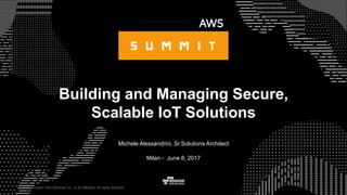 © 2015, Amazon Web Services, Inc. or its Affiliates. All rights reserved.
Michele Alessandrini, Sr.Solutions Architect
Milan - June 8, 2017
Building and Managing Secure,
Scalable IoT Solutions
 