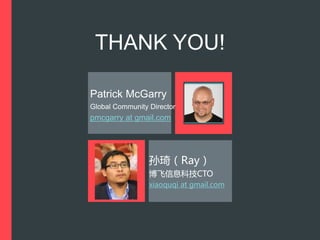 THANK YOU!
Patrick McGarry
Global Community Director
pmcgarry at gmail.com
孙琦（Ray）
博飞信息科技CTO
xiaoquqi at gmail.com
 