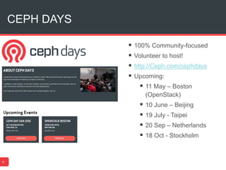 CEPH DAYS
 100% Community-focused
 Volunteer to host!
 http://Ceph.com/cephdays
 Upcoming:
 11 May – Boston
(OpenStack)
 10 June – Beijing
 19 July - Taipei
 20 Sep – Netherlands
 18 Oct - Stockholm
4
 