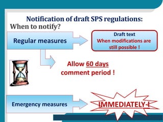 Allow 60 days
comment period !
Notification of draft SPS regulations:
When to notify?
Regular measures
Draft text
When mod...