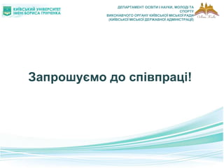 Запрошуємо до співпраці!
ДЕПАРТАМЕНТ ОСВІТИ І НАУКИ, МОЛОДІ ТА
СПОРТУ
ВИКОНАВЧОГО ОРГАНУ КИЇВСЬКОЇ МІСЬКОЇ РАДИ
(КИЇВСЬКОЇ МІСЬКОЇ ДЕРЖАВНОЇ АДМІНІСТРАЦІЇ)
 