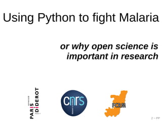 2 ~ PP
or why open science is
important in research
Using Python to fight Malaria
 