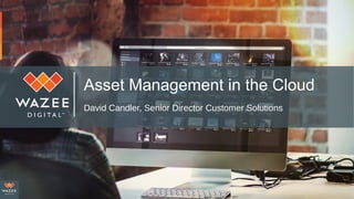 Asset Management in the Cloud
David Candler, Senior Director Customer Solutions
 