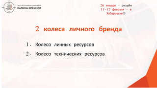 ТЕКСТ
ТЕКСТ
ТЕКСТ
2 колеса личного бренда
1. Колесо личных ресурсов
2. Колесо технических ресурсов
26 января – онлайн
11-12 февраля – в
Хабаровске
 