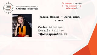 ТЕКСТ
ТЕКСТ
ТЕКСТ
Калина Яркина - Легко найти
в сети!
Скайп: bizsezon
E-mail: kalina-
yarkina@yandex.ruДо встречи!
26 января – онлайн
11-12 февраля – в
Хабаровске
 