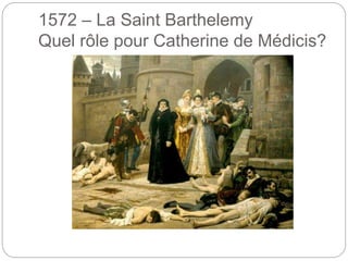 1572 – La Saint Barthelemy
Quel rôle pour Catherine de Médicis?
 
