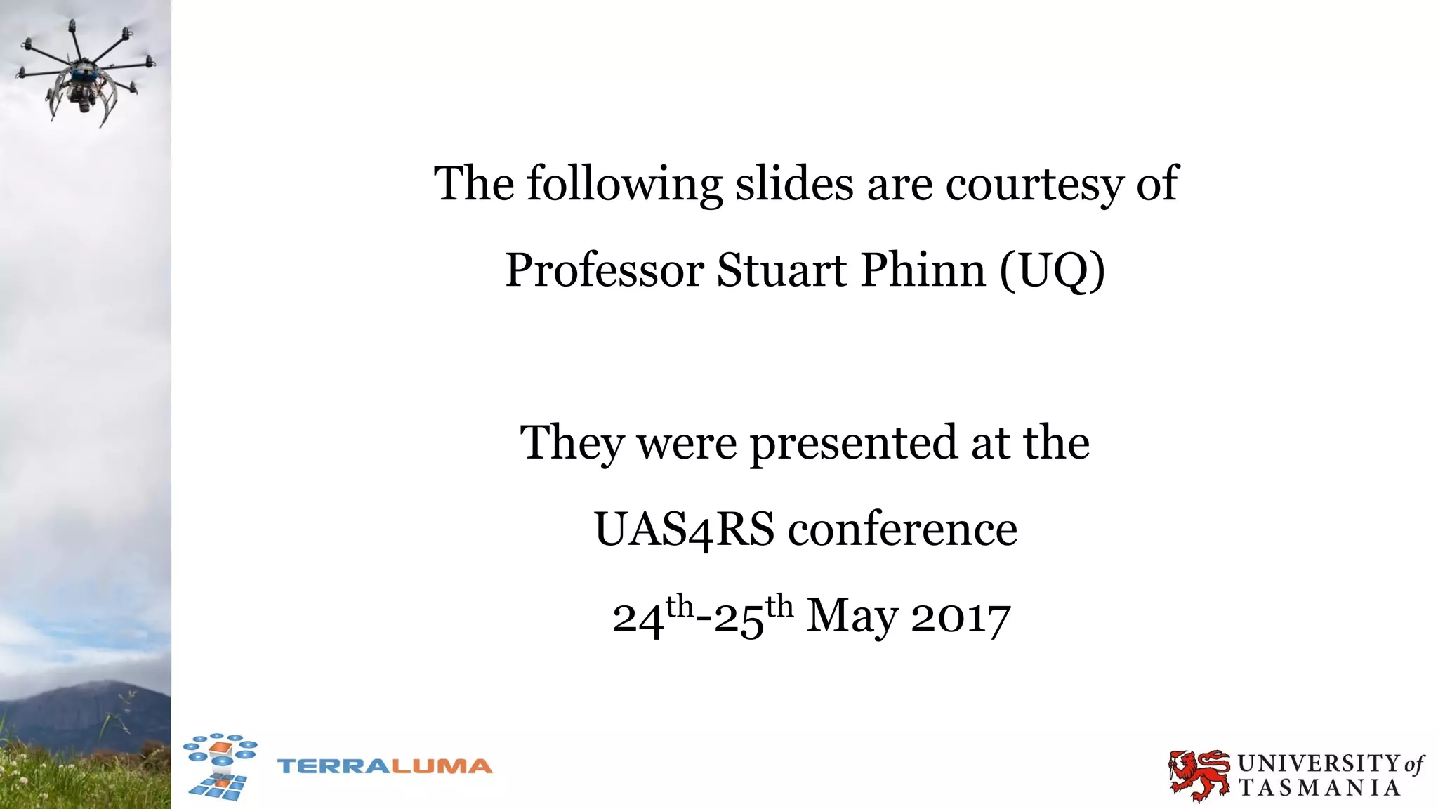 The following slides are courtesy of
Professor Stuart Phinn (UQ)
They were presented at the
UAS4RS conference
24th-25th May 2017
 