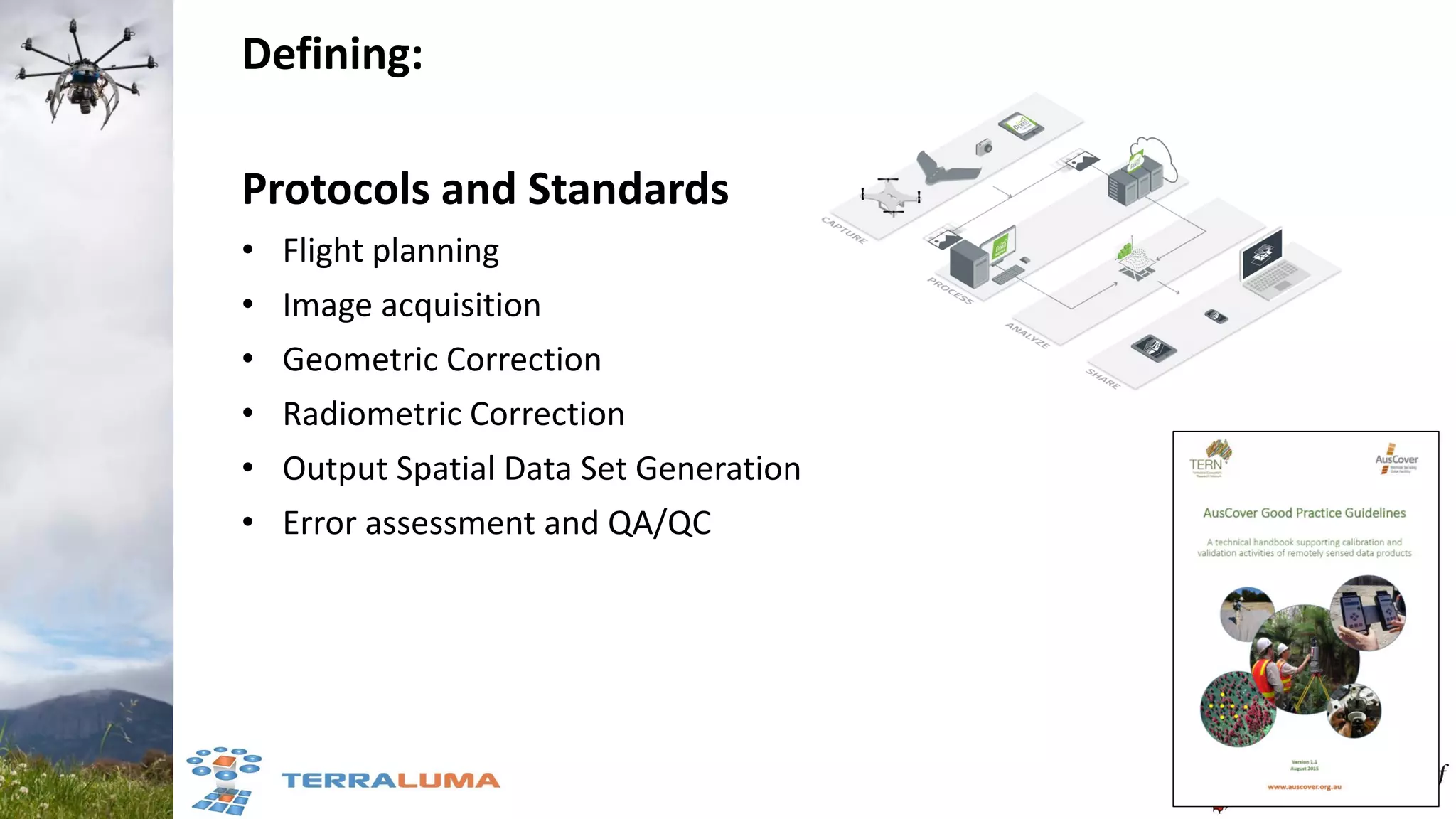 Defining:
Protocols and Standards
• Flight planning
• Image acquisition
• Geometric Correction
• Radiometric Correction
• Output Spatial Data Set Generation
• Error assessment and QA/QC
 