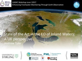 State of the Art in the EO of Inland Waters:
A UK perspective
Andrew Tyler
IUKWC Wokshop June l 2017
Enhancing Freshwater Monitoring Through Earth Observation
 