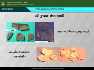 วิชาท้องถิ่นไทย บทที่ ๒ โบราณคดีและประวัติศาสตร์ไทย
@ ลิขสิทธิ์บทเรียนอิเล็กทรอนิกส์ มหาวิทยาลัยราชภัฎนครราชสีมา
หลักฐานทางโบราณคดี
เศษภาชนะดินเผาแบบรูแรตแวร์
เศษเครื่องถ้วยจีนสมัย
ราชวงศ์หมิง
 