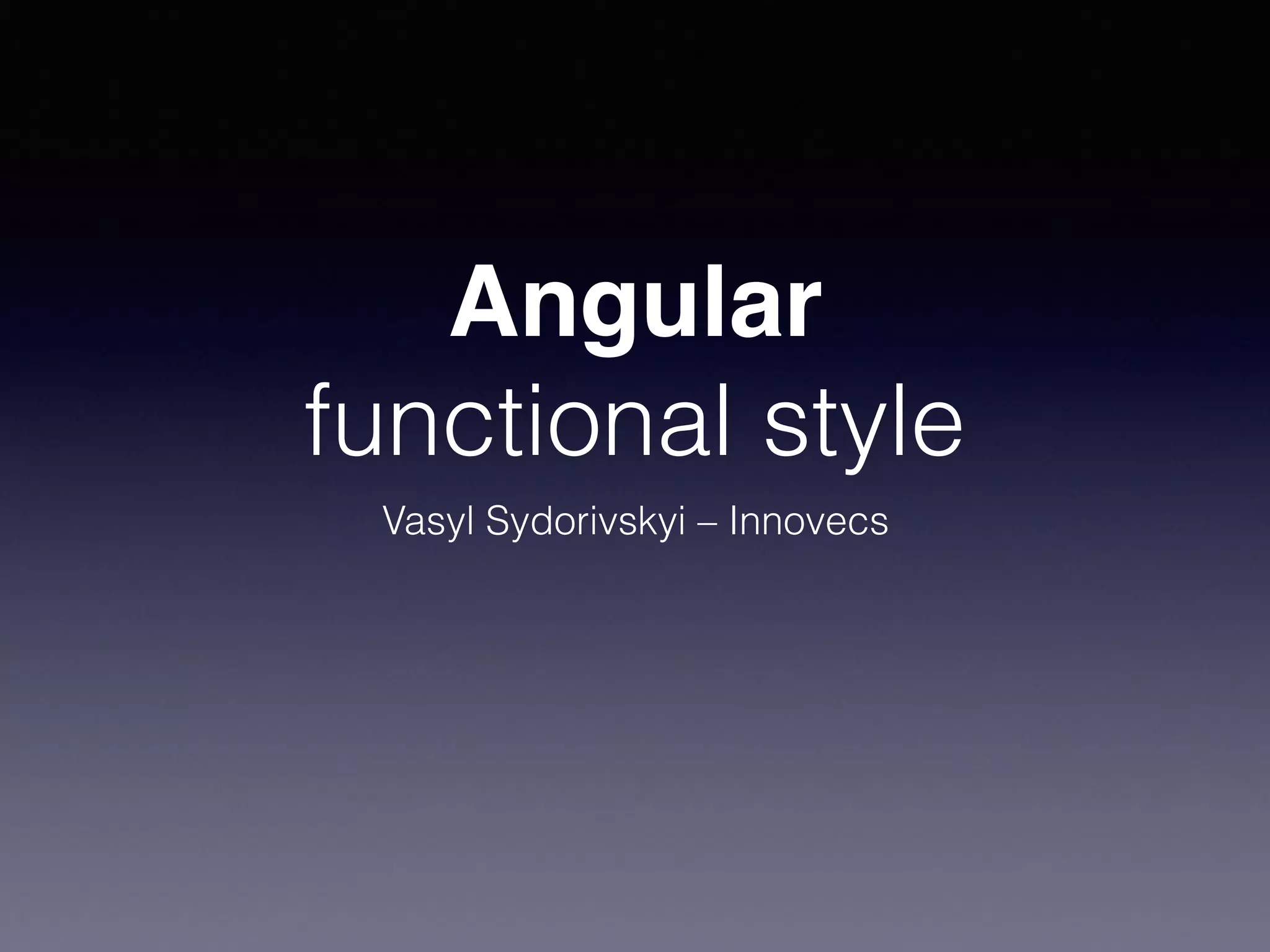 Angular
functional style
Vasyl Sydorivskyi – Innovecs