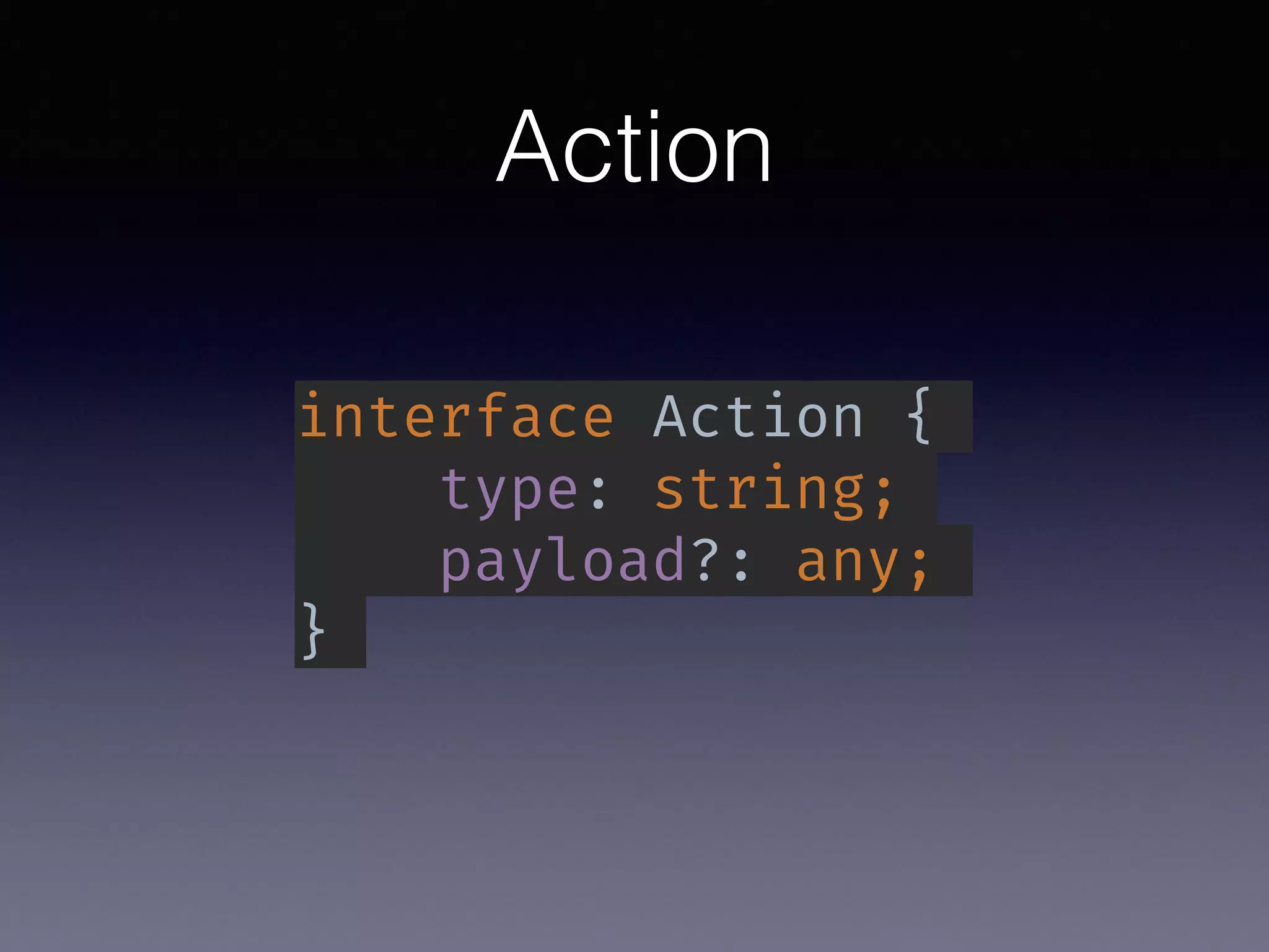 Action
interface Action {
type: string;
payload?: any;
}