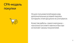 CPA-модель
покупки
8
Но для пользователей важен ряд
дополнительныхусловий покупки,
который в этом аукционе не учитывался.
Качестве работы самого магазина –
насколько он ответственнои быстро
исполняет заказы покупателей.
 