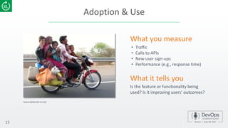 Adoption & Use
15
• Traffic
• Calls to APIs
• New user sign-ups
• Performance (e.g., response time)
What you measure
Is the feature or functionality being
used? Is it improving users’ outcomes?
What it tells you
www.dailymail.co.uk/
 