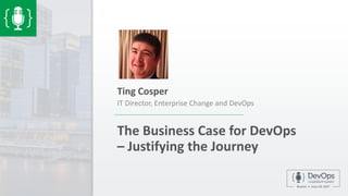 The Business Case for DevOps
– Justifying the Journey
Ting Cosper
IT Director, Enterprise Change and DevOps
 
