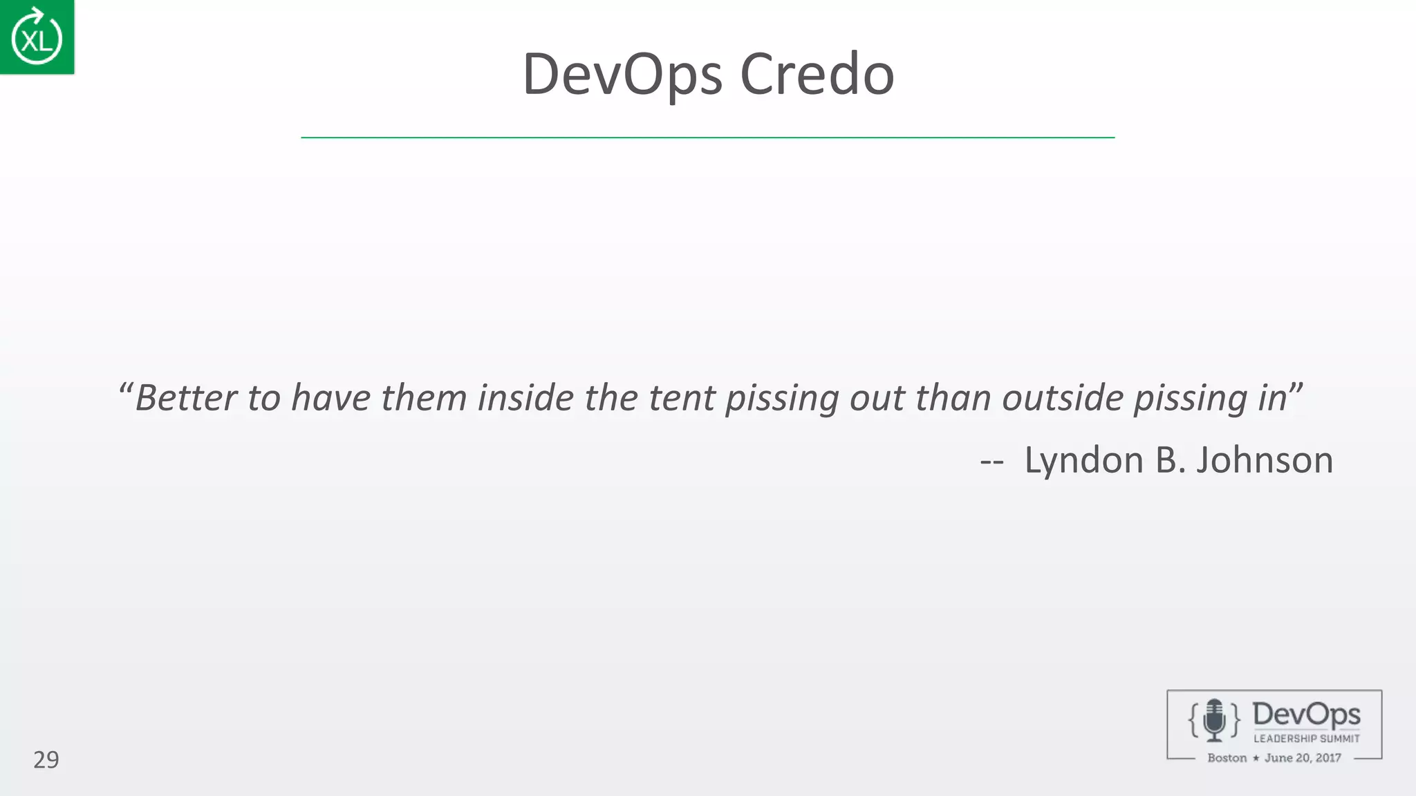 DevOps Credo
“Better to have them inside the tent pissing out than outside pissing in”
-- Lyndon B. Johnson
29
 