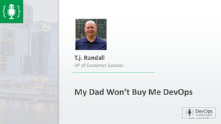 My Dad Won’t Buy Me DevOps
T.j. Randall
VP of Customer Success
 
