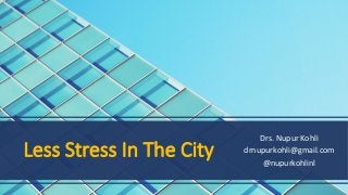 Less Stress In The City
Drs.	Nupur	Kohli	
drnupurkohli@gmail.com	
@nupurkohlinl	
	
 
