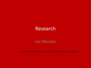 Research
Joe Manship
Survey monkey: https://www.surveymonkey.co.uk/r/G2PJZZR
 