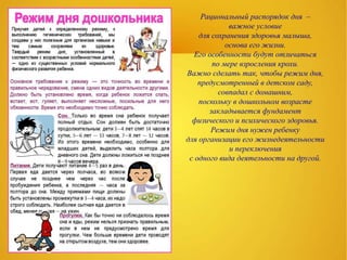 Рациональный распорядок дня –
важное условие
для сохранения здоровья малыша,
основа его жизни.
Его особенности будут отличаться
по мере взросления крохи.
Важно сделать так, чтобы режим дня,
предусмотренный в детском саду,
совпадал с домашним,
поскольку в дошкольном возрасте
закладывается фундамент
физического и психического здоровья.
Режим дня нужен ребенку
для организации его жизнедеятельности
и переключения
с одного вида деятельности на другой.
 