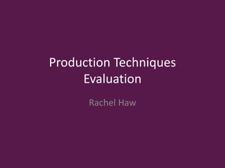 Production Techniques
Evaluation
Rachel Haw
 