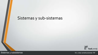 Sistemas y sub-sistemas
Sistemas y subsistemas Int. a las construcciones “M”
 