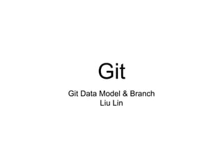 Git
Git Data Model & Branch
Liu Lin
 