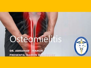 Osteomielitis
DR. ABRAHAM MANUN
PRESENTA: BAIRON RODRÍGUEZ
 